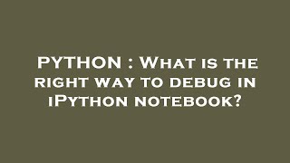 PYTHON : What is the right way to debug in iPython notebook?