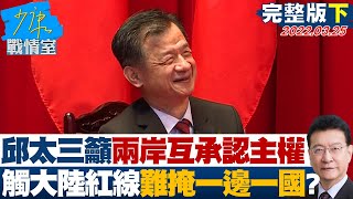 【完整版下集】邱太三籲兩岸互相承認主權 觸及大陸紅線難掩一邊一國? 少康戰情室 20220325