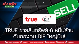 TRUE ขายสินทรัพย์ 6 หมื่นล้าน ดันกองทุน DIF ใหญ่บึบ!