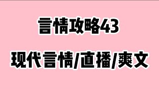 《言情攻略43》连载中现代言情/直播/爽文😂时长44分钟🔥🔥🔥 蹲厕必备＃文荒推荐＃宝藏小说＃小说推荐＃一口气看完