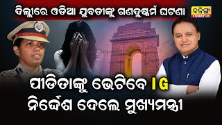 ଦିଲ୍ଲୀରେ ଗଣ ଦୁଷ୍କର୍ମର ଶିକାର ହୋଇଥିବା ଓଡିଆ ଯୁବତୀଙ୍କୁ ଭେଟିବେ ଆଇ.ଜି । Kalinga Today Live|