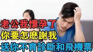 “老公我懷孕了，你要怎麼謝我”“送你一份不育診斷和飛機票”