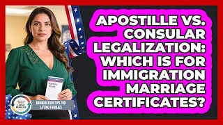Apostille Vs. Consular Legalization: Which Is For Immigration Marriage Certificates?