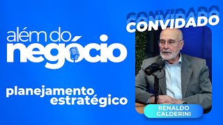 Além do negócio | Renaldo Calderini | Planejamento estratégico para pequenas e grandes empresas