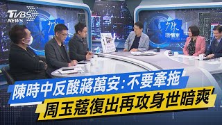 少康戰情室｜陳時中反酸蔣萬安:不要牽拖 周玉蔻復出再攻身世暗爽