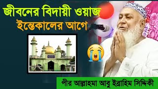 পীর আবু ইব্রাহিম সিদ্দিকী হুজুরের মৃত্যুর আগে শেষ ওয়াজ। Pir Abu Ibrahim Siddique Beautiful Waz !