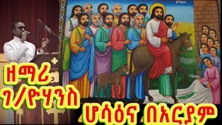 ሆሳዕና በአርያም +++የዘማሪ ገ/ዮሃንስ አዲስ መዝሙር new 2018 EOTC mezmur Zemari G/Yohannis G/Tsadik Hosanna Be-aryam