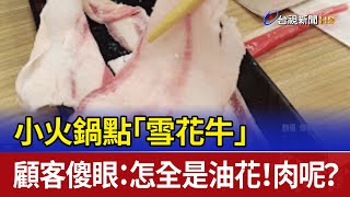 小火鍋點「雪花牛」 顧客傻眼：怎全是油花！肉呢？