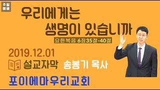 [2019-12-01]우리에게는 생명이 있습니까  /송봉기목사/주일예배설교_자막/포이에마우리교회