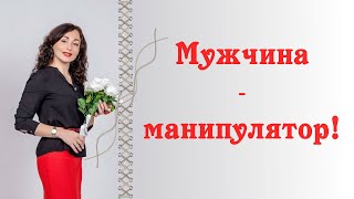 МУЖЧИНА  - МАНИПУЛЯТОР! Научись узнавать и защищаться!