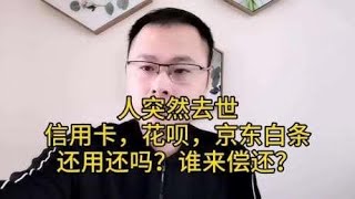 人突然去世，信用卡，花呗，京东白条还用还吗？谁来还？