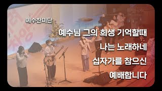 [예수찬미단] 예수님 그의 희생 기억할 때, 나는 노래하네, 십자가를 참으신, 예배합니다  20230319