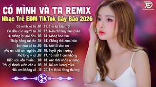 Có Mình Và Ta Remix ♫ BXH Nhạc Trẻ EDM Hot Trend TRIỆU VIEW - Top 15 Bản EDM TikTok Gây Bão 2026