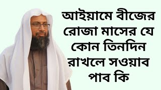 আইয়ামে বীজের রোজা মাসের যে কোন তিনদিন রাখলে সওয়াব পাব কি