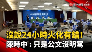 沒說24小時火化有錯！陳時中：只是公文沒明寫@globalnewstw