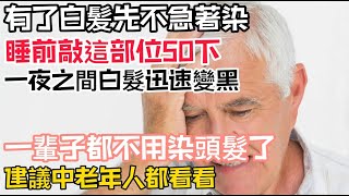 有了白髪先不急著染！睡前敲這部位50下，一夜之間白髮迅速變黑，一輩子都不用染頭髮了，建議中老年人都看