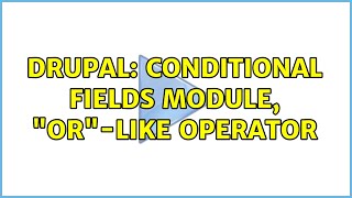 Drupal: Conditional fields module, "OR"-like operator (2 Solutions!!)