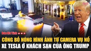 Cực nóng: Công bố hình ảnh từ camera vụ nổ xe Tesla ở khách sạn của ông Trump