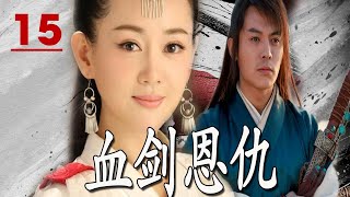 【好看武侠剧】《血剑恩仇》第15集｜原本武林正派传人却被女魔头拐走养成复仇工具与自己同门师兄相爱相杀