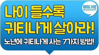 나이 들수록 귀티나게 살아라! 노년에 귀티나게 사는 7가지 방법!