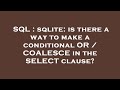 SQL : sqlite: is there a way to make a conditional OR / COALESCE in the SELECT clause?