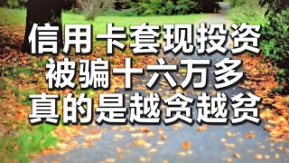 【妙音有声】信用卡套现投资被骗十六万多, 真的是越贪越贫