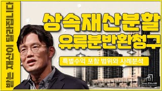 받는 재산이 달라집니다. 상속재산분할 유류분반환청구. 특별수익 포함 범위와 사례분석