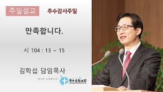 [청주신흥교회] 2024/11/17/추수감사주일/주일2부예배/ 만족합니다.(시104:13~15)/김학섭 담임목사