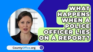 What Happens When A Police Officer Lies On A Report? - CountyOffice.org