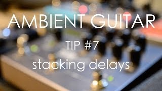 Ambient Guitar Tip #7: Stacking Delays