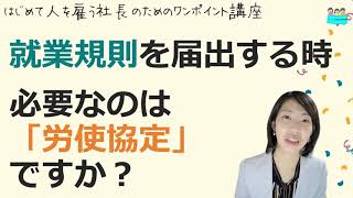 就業規則【就業規則を届出する際は、労使協定が要るのですか？】起業後 初めて社員を雇うとき、経営者が知っておきたいこと【中小企業向け：わかりやすい 就業規則】｜ニースル 社労士 事務所