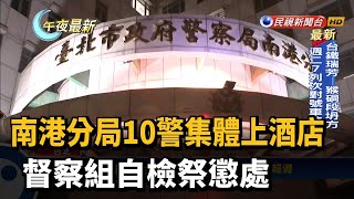 南港分局10警集體上酒店 督察組自檢祭懲處－民視新聞