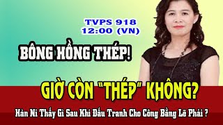 TVPS 918: Thông Tin Mới! Bông Hồng Thép Đấu Tranh Cho Công Bằng Lẽ Phải Giờ Có Còn \