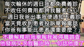 每次輪休的週日我都免費義診不收任何費用都誇我醫者仁心一個週日我爸出事我便通知不義診當天就遭到一名患者投訴舉報電話 #心書時光 #為人處事 #生活經驗 #情感故事 #唯美频道 #爽文