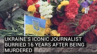 Ukraine's Iconic Journalist Burried 16 Years After Being Murdered