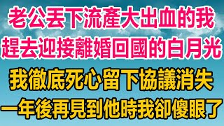 老公丟下流產大出血的我，趕去機場迎接離婚回國的白月光，我徹底死心留下協議選擇消失，一年後再見到他時，我卻傻眼了#情感故事   #婚姻 #故事 #爽文 #爽文完