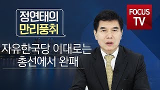 [정연태의 만리풍취] 자유한국당, 이대로가면 내년 '총선'에서 완패 당할 수 있어