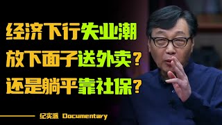 经济下行全球失业，你是选择放下面子送外卖，还是躺平靠社保？#圆桌派 #许子东 #马家辉 #梁文道 #锵锵行天下 #观复嘟嘟 #马未都