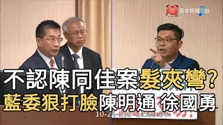 不認陳同佳案髮夾彎? 藍委狠打臉陳明通徐國勇｜寰宇新聞 20191024