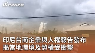 印尼台商企業與人權報告發布 揭當地環境及勞權受衝擊｜20241110 公視中晝新聞