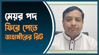 মেয়র পদ ফিরে পেতে জাহাঙ্গীরের রিট | gazipur | mayor jahangir alam | Dhaka Post