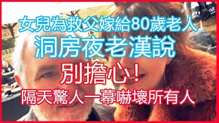 女兒為救父嫁給80歲老人，洞房夜老漢說：別擔心！隔天驚人一幕嚇壞所有人 #淺談人生#民間故事#為人處世#生活經驗#情感故事#養老#花開富貴#深夜淺讀#幸福人生#中年#老年