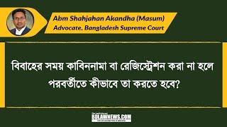 বিবাহের সময় কাবিননামা বা রেজিস্ট্রেশন করা না হলে পরবর্তীতে কীভাবে তা করতে হবে?