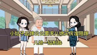 小姑子出嫁，公公要求儿媳买房出陪嫁，儿媳一招制敌