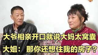 大爷相亲光想占便宜！开口嫌大妈窝囊，又想住她房子，大妈气坏了