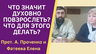 Что ЗНАЧИТ ДУХОВНО ПОВЗРОСЛЕТЬ? Прот. Александр Проченко и Фатеева Елена