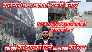 बालेनले newroad यस्तो बनाए।europeको झल्को दिने newroadको रुप।newroad र दरबार मार्गको फेरिएको रुप