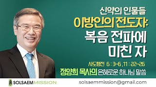 [주일설교] 이방인의 전도자 - 복음 전파에 미친자 | 정양희 목사 | 솔샘선교회