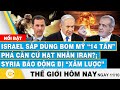 Tin thế giới hôm nay 11/10,Israel sắp dùng bom Mỹ 14 tấn phá căn cứ Iran? Syria báo động bị xâm lược