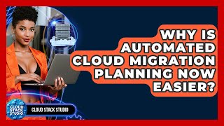 Why Is Automated Cloud Migration Planning Now Easier? - Cloud Stack Studio